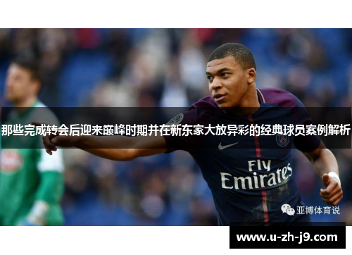 那些完成转会后迎来巅峰时期并在新东家大放异彩的经典球员案例解析
