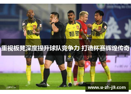重视板凳深度提升球队竞争力 打造杯赛辉煌传奇