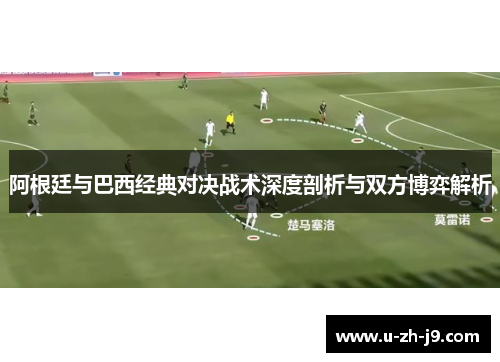 阿根廷与巴西经典对决战术深度剖析与双方博弈解析