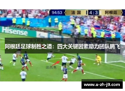 阿根廷足球制胜之道：四大关键因素助力团队腾飞