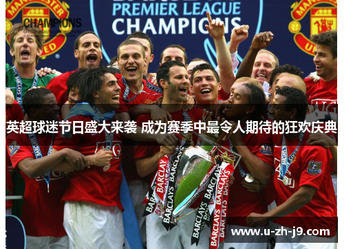 英超球迷节日盛大来袭 成为赛季中最令人期待的狂欢庆典