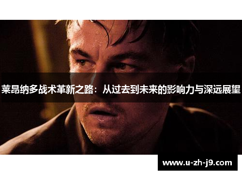 莱昂纳多战术革新之路：从过去到未来的影响力与深远展望