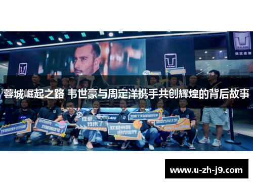 蓉城崛起之路 韦世豪与周定洋携手共创辉煌的背后故事