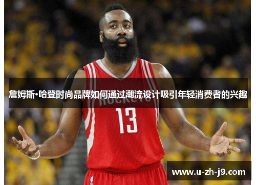 詹姆斯·哈登时尚品牌如何通过潮流设计吸引年轻消费者的兴趣