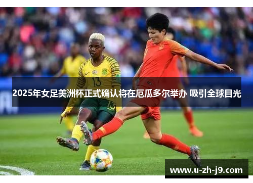 2025年女足美洲杯正式确认将在厄瓜多尔举办 吸引全球目光