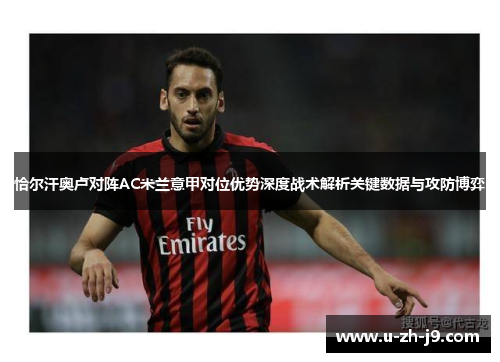 恰尔汗奥卢对阵AC米兰意甲对位优势深度战术解析关键数据与攻防博弈