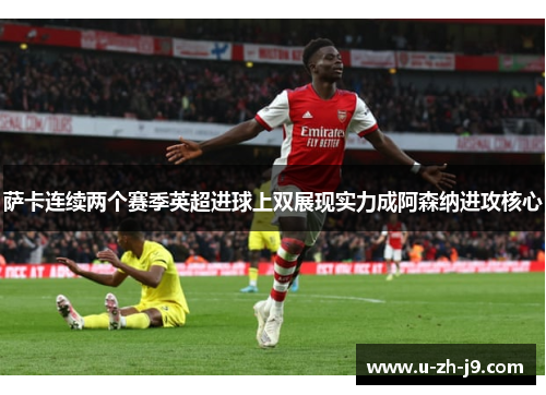 萨卡连续两个赛季英超进球上双展现实力成阿森纳进攻核心