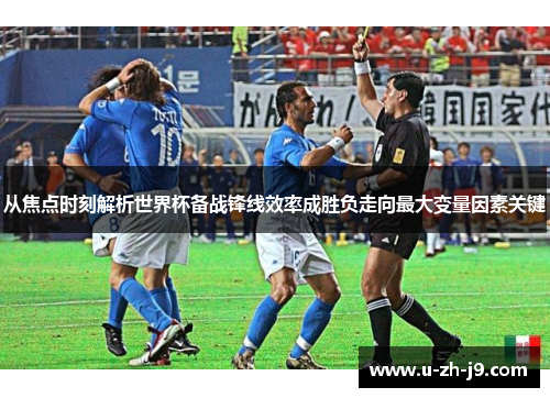 从焦点时刻解析世界杯备战锋线效率成胜负走向最大变量因素关键 从焦点时刻解析世界杯备战锋线效率成胜负走向最大变量因素关键