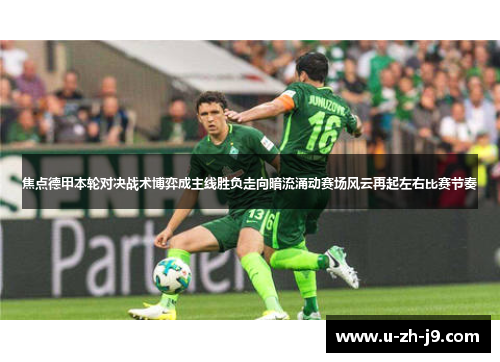 焦点德甲本轮对决战术博弈成主线胜负走向暗流涌动赛场风云再起左右比赛节奏 焦点德甲本轮对决战术博弈成主线胜负走向暗流涌动赛场风云再起左右比赛节奏