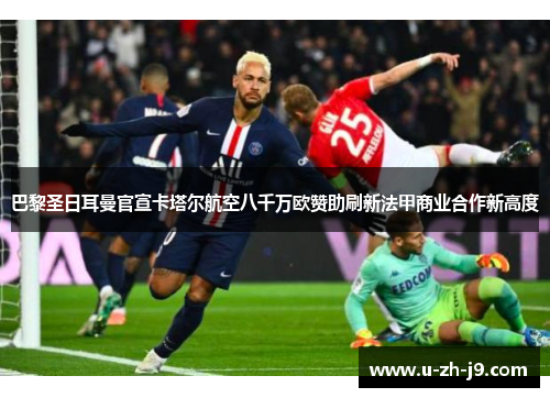 巴黎圣日耳曼官宣卡塔尔航空八千万欧赞助刷新法甲商业合作新高度 巴黎圣日耳曼官宣卡塔尔航空八千万欧赞助刷新法甲商业合作新高度