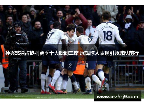 孙兴慜独占热刺赛季十大瞬间三席 展现惊人表现引领球队前行