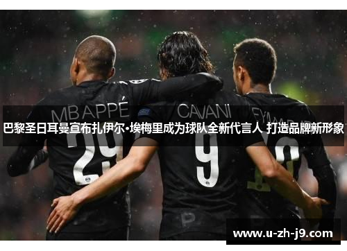 巴黎圣日耳曼宣布扎伊尔·埃梅里成为球队全新代言人 打造品牌新形象